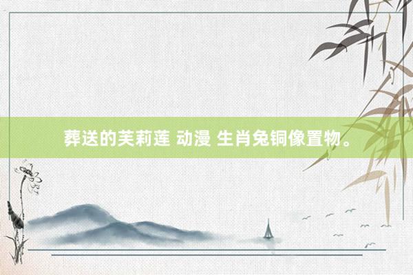 葬送的芙莉莲 动漫 生肖兔铜像置物。