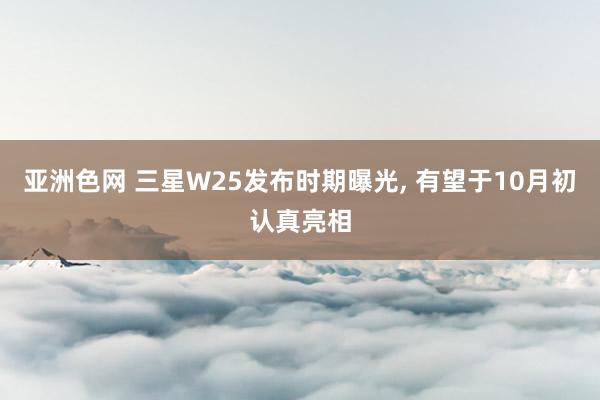 亚洲色网 三星W25发布时期曝光， 有望于10月初认真亮相
