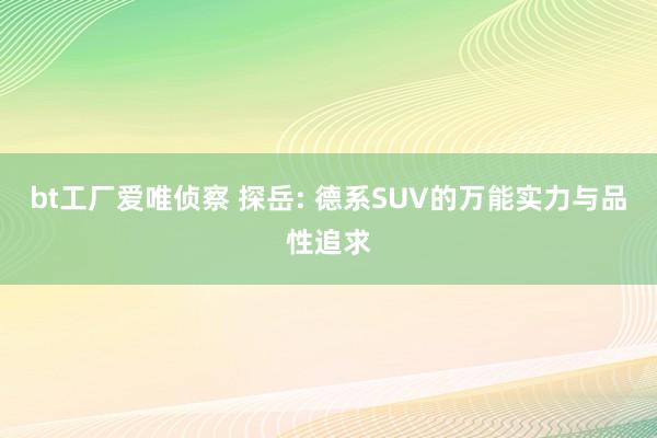 bt工厂爱唯侦察 探岳: 德系SUV的万能实力与品性追求