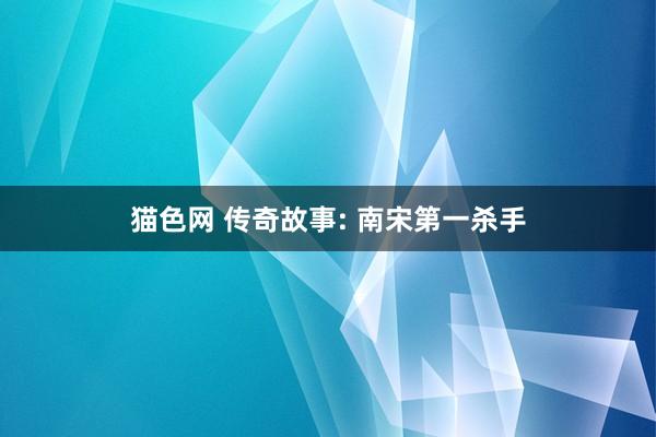 猫色网 传奇故事: 南宋第一杀手