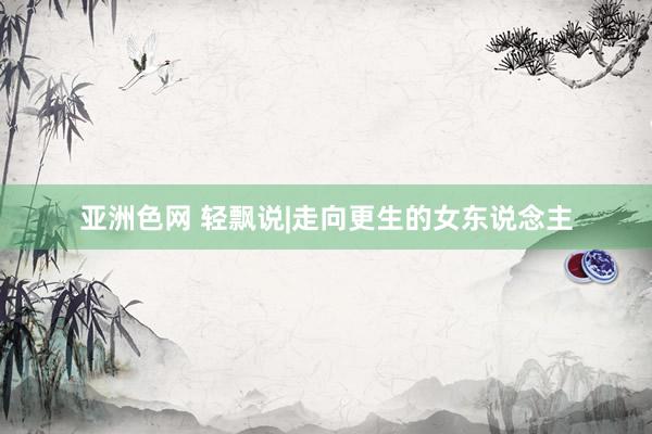 亚洲色网 轻飘说|走向更生的女东说念主