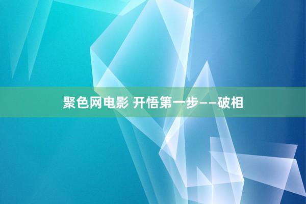 聚色网电影 开悟第一步——破相